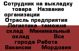 Сотрудник на выкладку товара › Название организации ­ Team PRO 24 › Отрасль предприятия ­ Логистика, таможня, склад › Минимальный оклад ­ 30 000 - Все города Работа » Вакансии   . Мордовия респ.